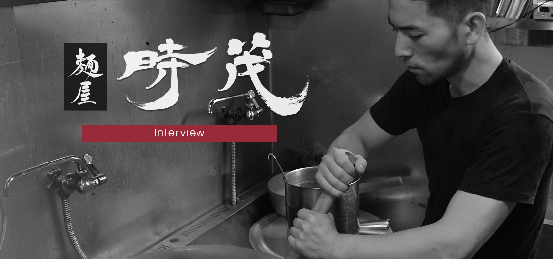 麺屋時茂 Interview