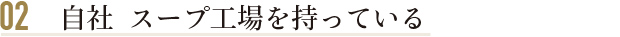 自社 スープ工場を持っている