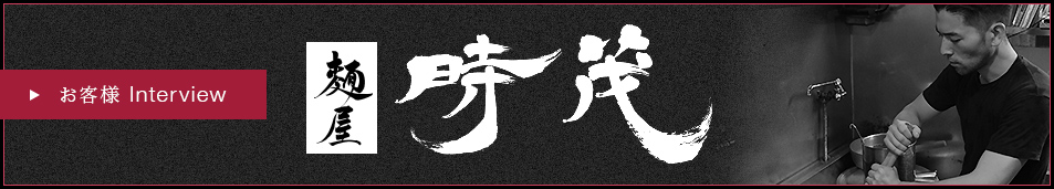 麺屋時茂 Interview